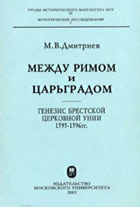 Дмитриев М.В.  — Между Римом и Царьградом: генезис Брестской церковной унии 1595-1596 гг.